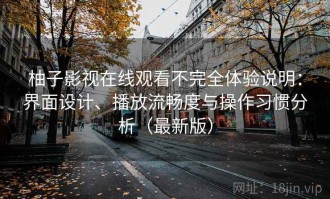 柚子影视在线观看不完全体验说明：界面设计、播放流畅度与操作习惯分析（最新版）