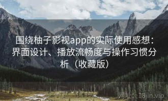 围绕柚子影视app的实际使用感想：界面设计、播放流畅度与操作习惯分析（收藏版）