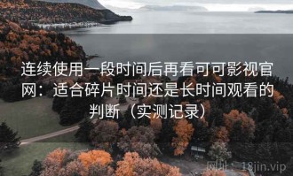 连续使用一段时间后再看可可影视官网：适合碎片时间还是长时间观看的判断（实测记录）