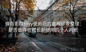 蜂鸟影院fnyy使用后的直观印象整理：是否值得收藏长期使用的个人判断