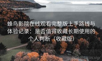 蜂鸟影院在线观看完整版上手路线与体验记录：是否值得收藏长期使用的个人判断（收藏版）