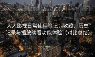 人人影视日常使用笔记：收藏、历史记录与播放续看功能体验（对比总结）