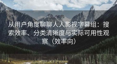 从用户角度聊聊人人影视字幕组：搜索效率、分类清晰度与实际可用性观察（效率向）