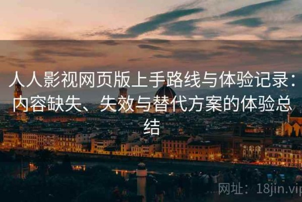 人人影视网页版上手路线与体验记录：内容缺失、失效与替代方案的体验总结