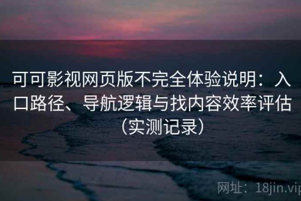 可可影视网页版不完全体验说明：入口路径、导航逻辑与找内容效率评估（实测记录）