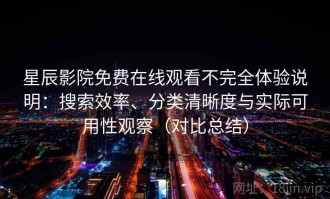 星辰影院免费在线观看不完全体验说明：搜索效率、分类清晰度与实际可用性观察（对比总结）