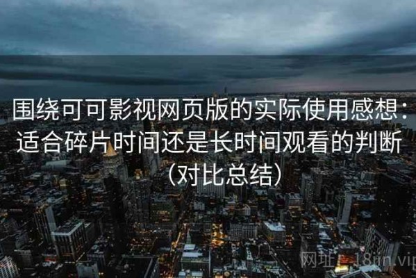 围绕可可影视网页版的实际使用感想：适合碎片时间还是长时间观看的判断（对比总结）
