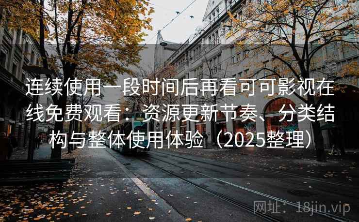 连续使用一段时间后再看可可影视在线免费观看：资源更新节奏、分类结构与整体使用体验（2025整理）