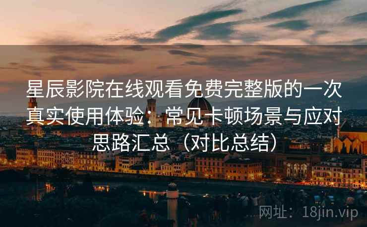 星辰影院在线观看免费完整版的一次真实使用体验：常见卡顿场景与应对思路汇总（对比总结）