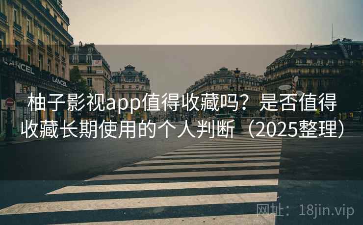 柚子影视app值得收藏吗?是否值得收藏长期使用的个人判断(2025整理) 柚子影视app值得收藏吗?是否值得收藏长期使用的个人判断(2025整理)