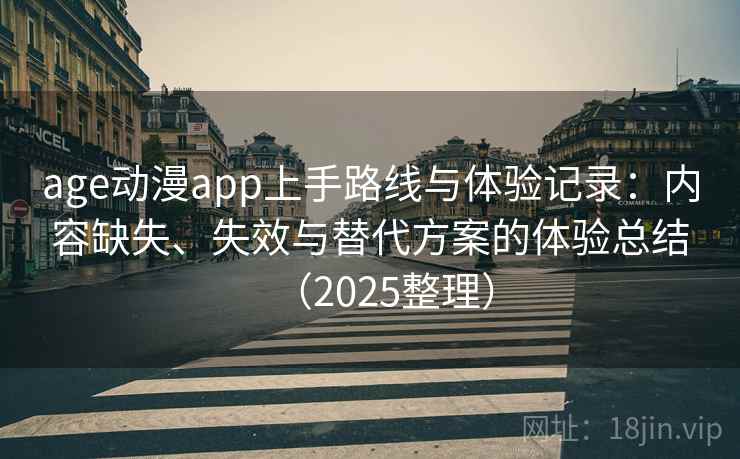 age动漫app上手路线与体验记录：内容缺失、失效与替代方案的体验总结（2025整理）