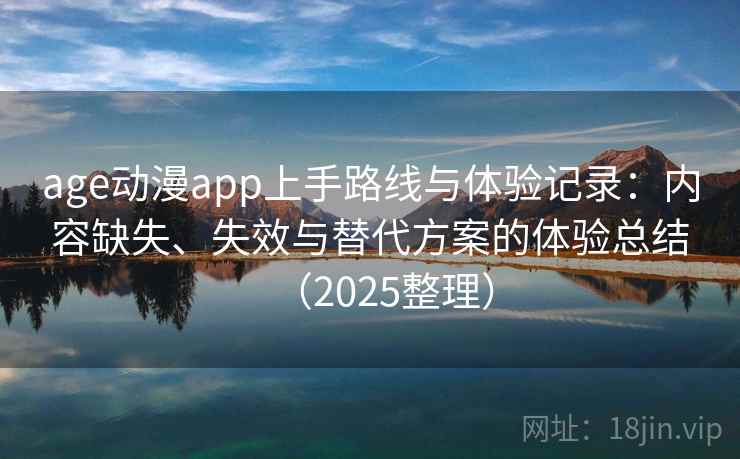age动漫app上手路线与体验记录：内容缺失、失效与替代方案的体验总结（2025整理）