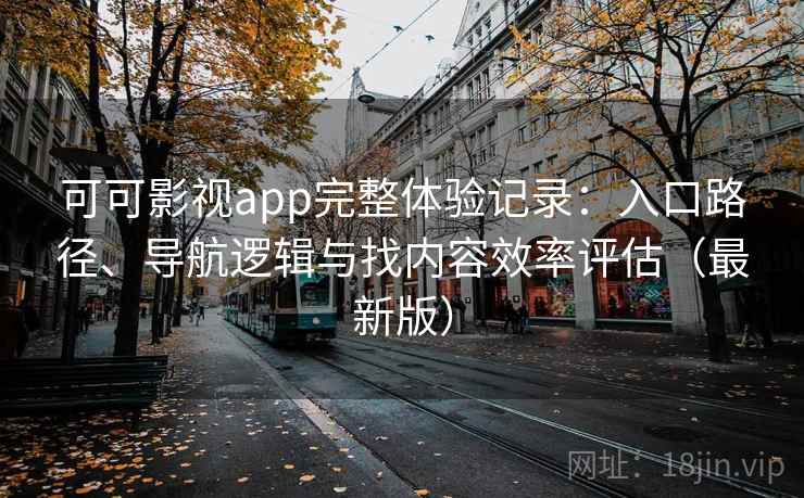 可可影视app完整体验记录：入口路径、导航逻辑与找内容效率评估（最新版）