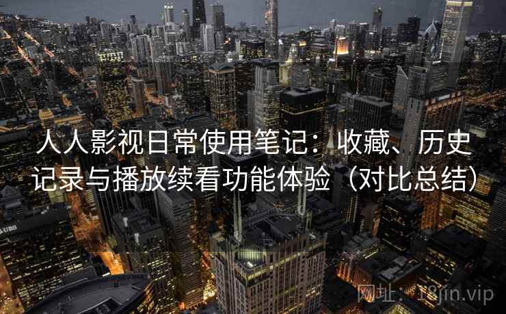 人人影视日常使用笔记：收藏、历史记录与播放续看功能体验（对比总结）