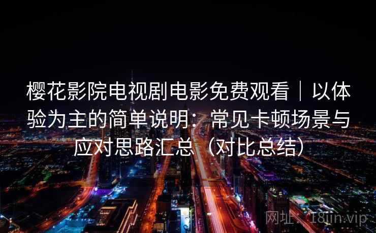 樱花影院电视剧电影免费观看|以体验为主的简单说明:常见卡顿场景与应对思路汇总(对比总结) 樱花影院电视剧电影免费观看|以体验为主的简单说明:常见卡顿场景与应对思路汇总(对比总结)