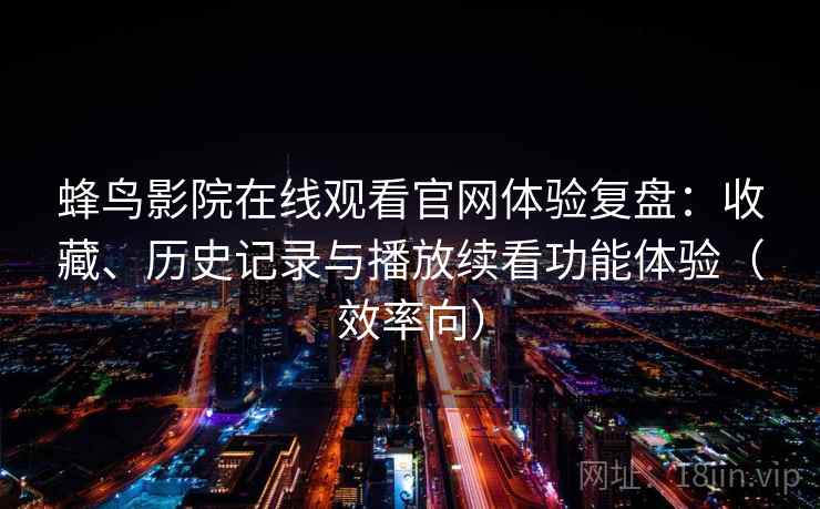 蜂鸟影院在线观看官网体验复盘:收藏、历史记录与播放续看功能体验(效率向) 蜂鸟影院在线观看官网体验复盘:收藏、历史记录与播放续看功能体验(效率向)