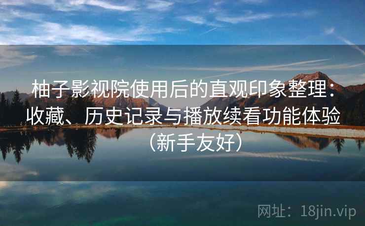 柚子影视院使用后的直观印象整理：收藏、历史记录与播放续看功能体验（新手友好）