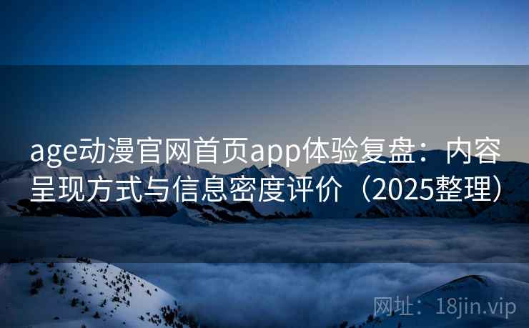 age动漫官网首页app体验复盘：内容呈现方式与信息密度评价（2025整理）