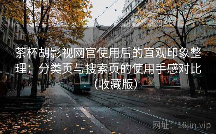 茶杯胡影视网官使用后的直观印象整理：分类页与搜索页的使用手感对比（收藏版）