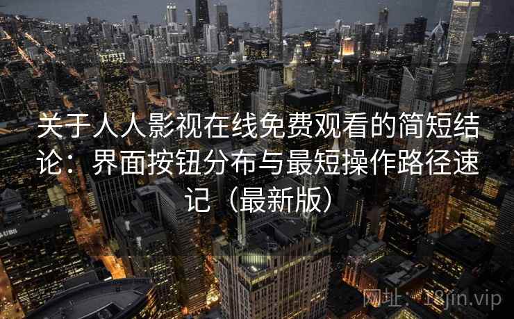 关于人人影视在线免费观看的简短结论：界面按钮分布与最短操作路径速记（最新版）