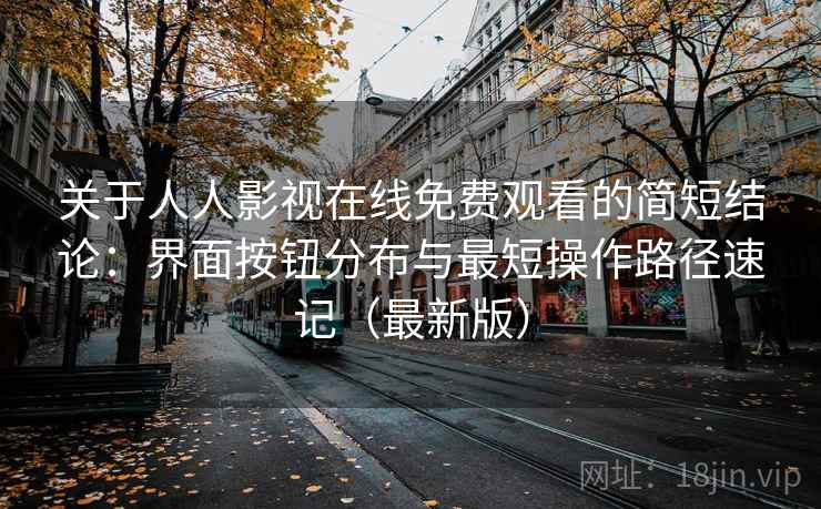 关于人人影视在线免费观看的简短结论：界面按钮分布与最短操作路径速记（最新版）