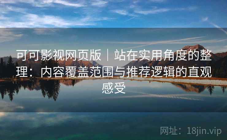 可可影视网页版｜站在实用角度的整理：内容覆盖范围与推荐逻辑的直观感受