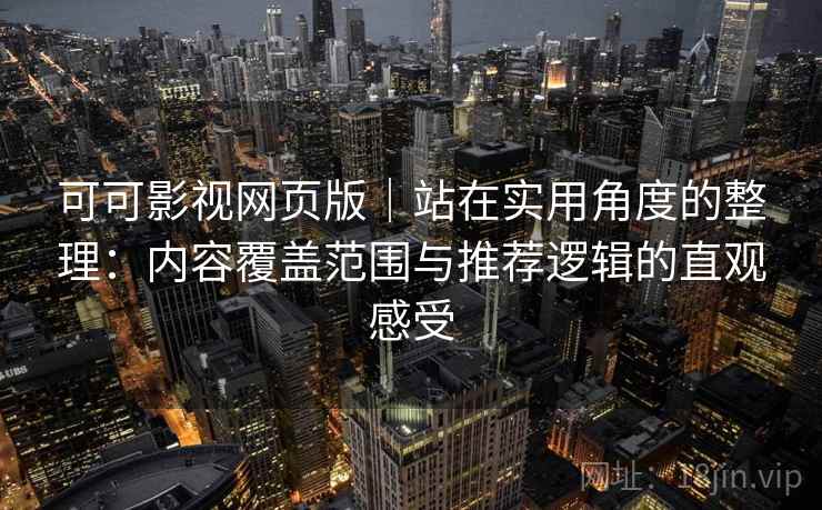 可可影视网页版｜站在实用角度的整理：内容覆盖范围与推荐逻辑的直观感受