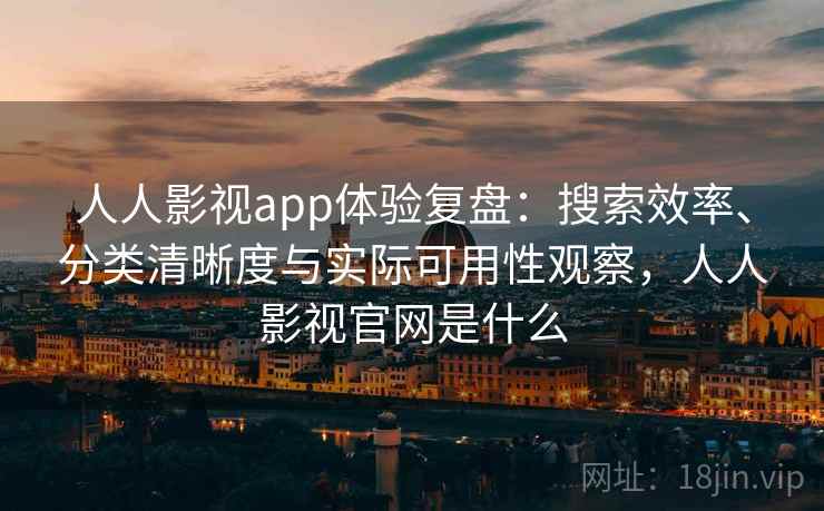 人人影视app体验复盘：搜索效率、分类清晰度与实际可用性观察，人人影视官网是什么