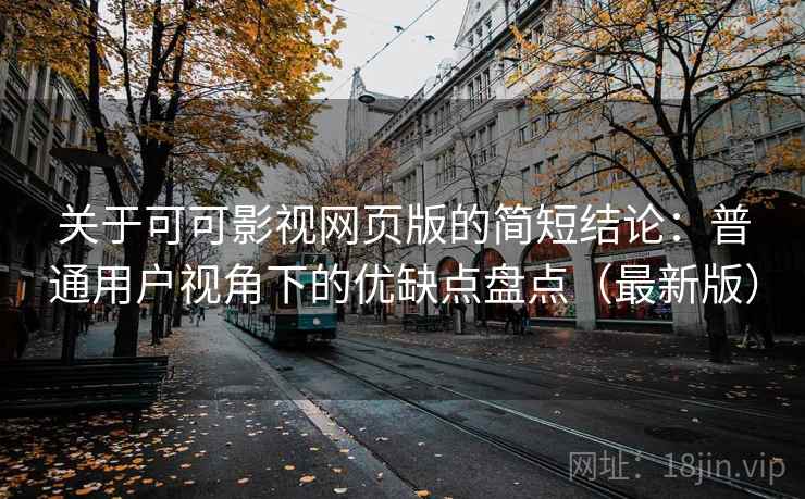 关于可可影视网页版的简短结论:普通用户视角下的优缺点盘点(最新版) 关于可可影视网页版的简短结论:普通用户视角下的优缺点盘点(最新版)