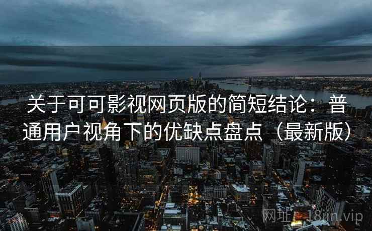 关于可可影视网页版的简短结论:普通用户视角下的优缺点盘点(最新版) 关于可可影视网页版的简短结论:普通用户视角下的优缺点盘点(最新版)