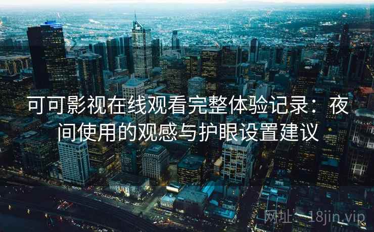 可可影视在线观看完整体验记录:夜间使用的观感与护眼设置建议 可可影视在线观看完整体验记录:夜间使用的观感与护眼设置建议