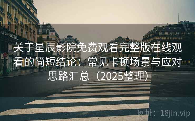 关于星辰影院免费观看完整版在线观看的简短结论：常见卡顿场景与应对思路汇总（2025整理）