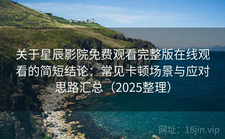 关于星辰影院免费观看完整版在线观看的简短结论：常见卡顿场景与应对思路汇总（2025整理）