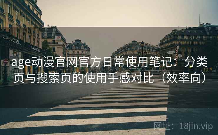 age动漫官网官方日常使用笔记:分类页与搜索页的使用手感对比(效率向) age动漫官网官方日常使用笔记:分类页与搜索页的使用手感对比(效率向)