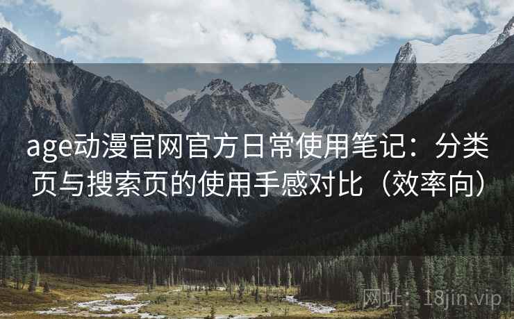 age动漫官网官方日常使用笔记:分类页与搜索页的使用手感对比(效率向) age动漫官网官方日常使用笔记:分类页与搜索页的使用手感对比(效率向)