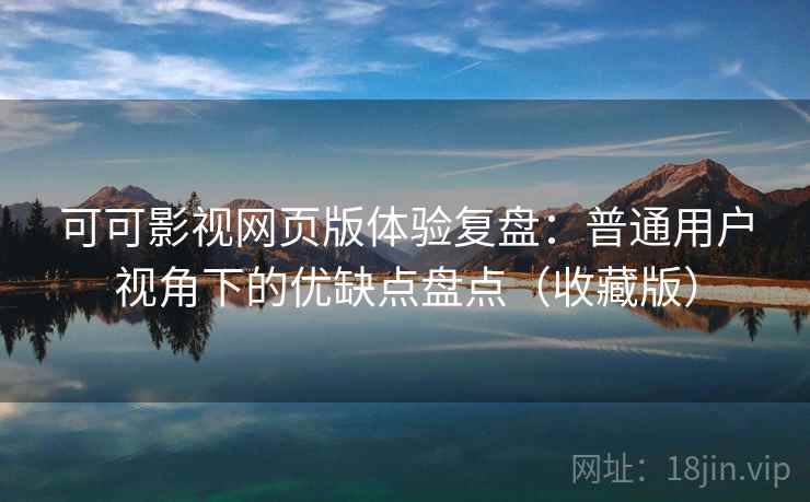 可可影视网页版体验复盘：普通用户视角下的优缺点盘点（收藏版）