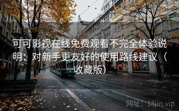 可可影视在线免费观看不完全体验说明:对新手更友好的使用路线建议(收藏版) 可可影视在线免费观看不完全体验说明:对新手更友好的使用路线建议(收藏版)