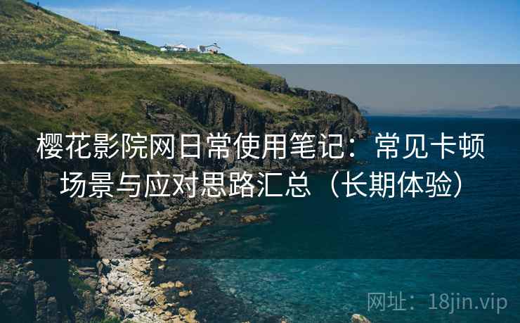 樱花影院网日常使用笔记:常见卡顿场景与应对思路汇总(长期体验) 樱花影院网日常使用笔记:常见卡顿场景与应对思路汇总(长期体验)