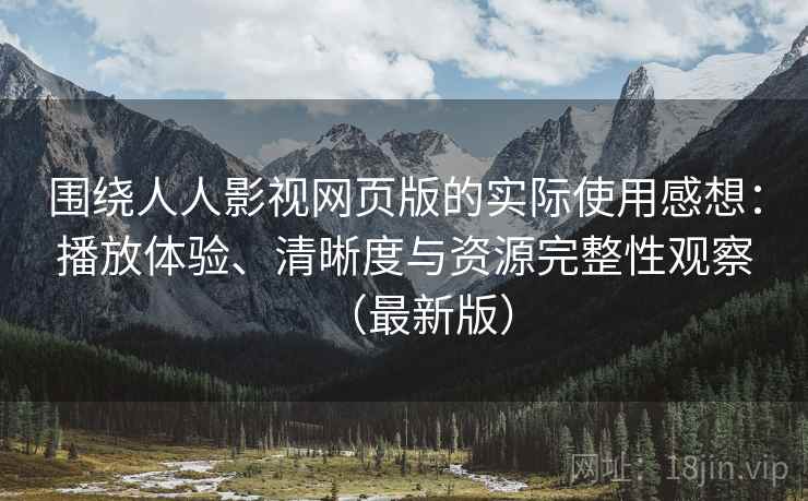 围绕人人影视网页版的实际使用感想:播放体验、清晰度与资源完整性观察(最新版) 围绕人人影视网页版的实际使用感想:播放体验、清晰度与资源完整性观察(最新版)