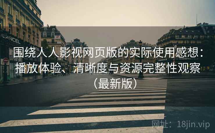 围绕人人影视网页版的实际使用感想:播放体验、清晰度与资源完整性观察(最新版) 围绕人人影视网页版的实际使用感想:播放体验、清晰度与资源完整性观察(最新版)