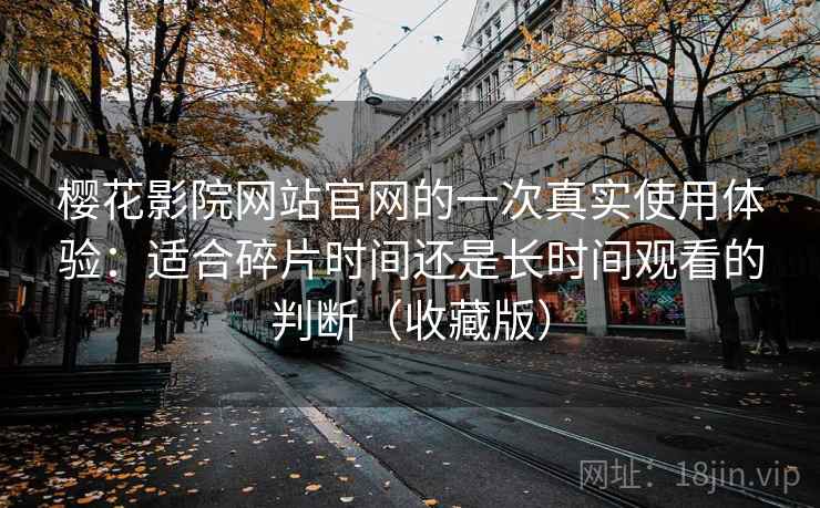 樱花影院网站官网的一次真实使用体验：适合碎片时间还是长时间观看的判断（收藏版）