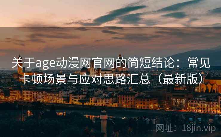 关于age动漫网官网的简短结论：常见卡顿场景与应对思路汇总（最新版）