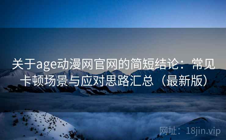 关于age动漫网官网的简短结论：常见卡顿场景与应对思路汇总（最新版）