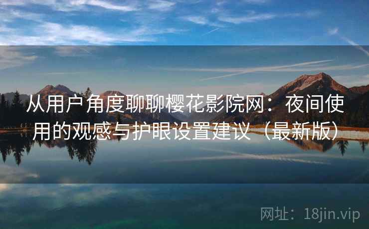 从用户角度聊聊樱花影院网：夜间使用的观感与护眼设置建议（最新版）