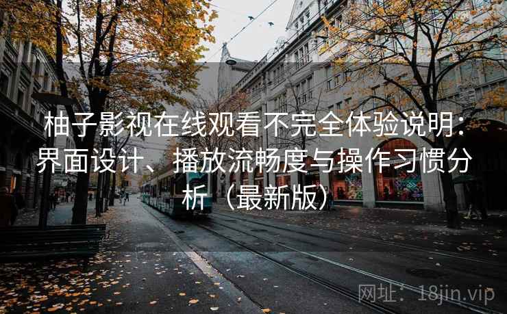 柚子影视在线观看不完全体验说明：界面设计、播放流畅度与操作习惯分析（最新版）