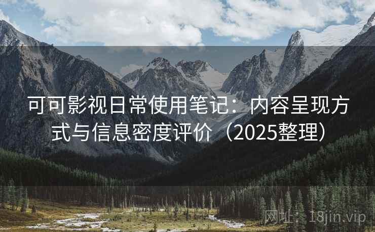 可可影视日常使用笔记：内容呈现方式与信息密度评价（2025整理）