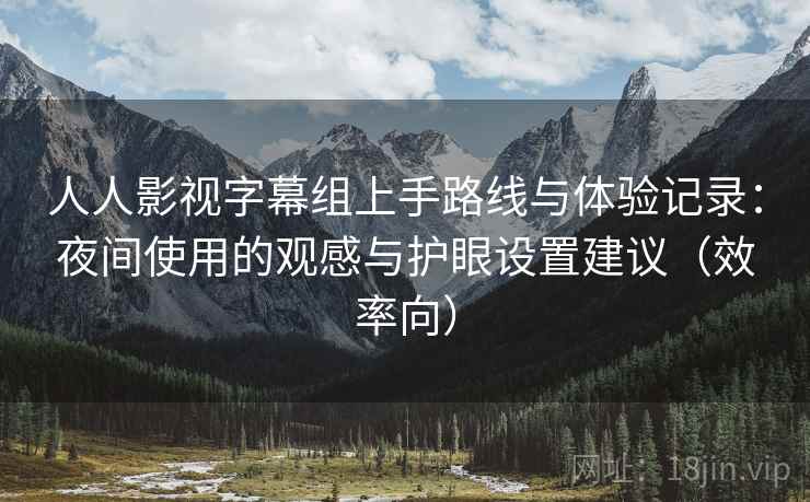 人人影视字幕组上手路线与体验记录：夜间使用的观感与护眼设置建议（效率向）