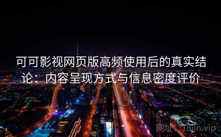 可可影视网页版高频使用后的真实结论：内容呈现方式与信息密度评价