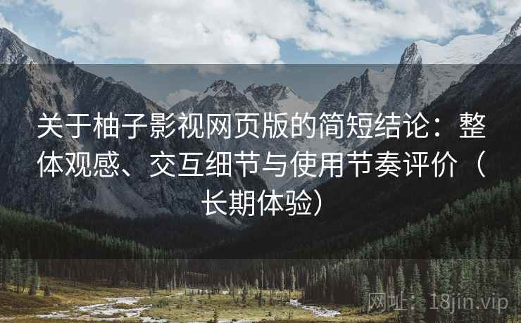 关于柚子影视网页版的简短结论：整体观感、交互细节与使用节奏评价（长期体验）
