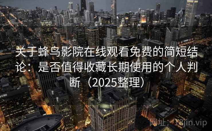 关于蜂鸟影院在线观看免费的简短结论：是否值得收藏长期使用的个人判断（2025整理）